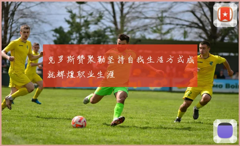 克罗斯赞聚勒坚持自我生活方式成就辉煌职业生涯