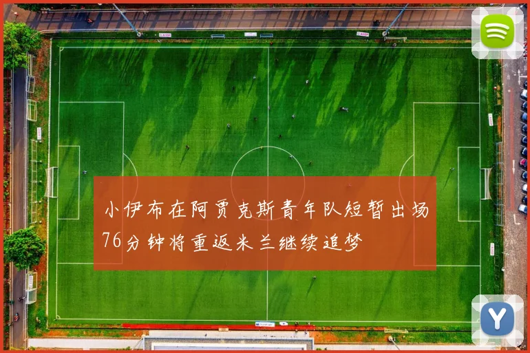小伊布在阿贾克斯青年队短暂出场76分钟将重返米兰继续追梦
