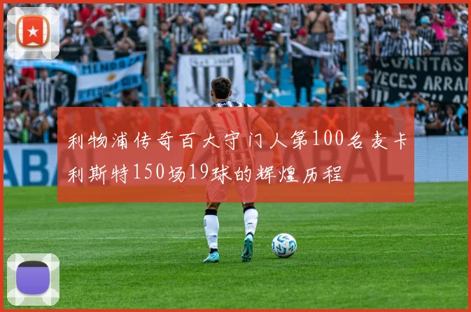 利物浦传奇百大守门人第100名麦卡利斯特150场19球的辉煌历程