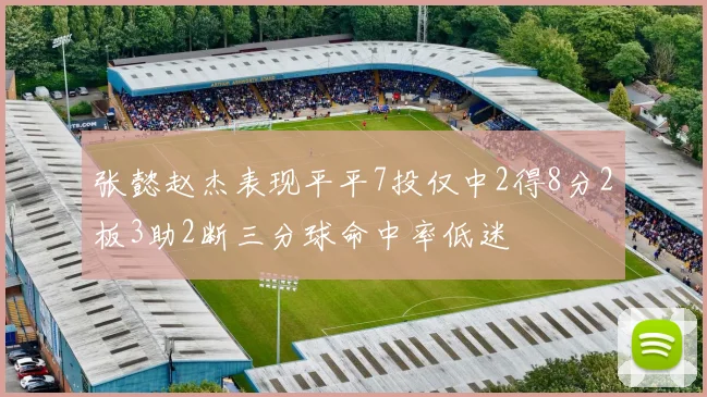 张懿赵杰表现平平7投仅中2得8分2板3助2断三分球命中率低迷