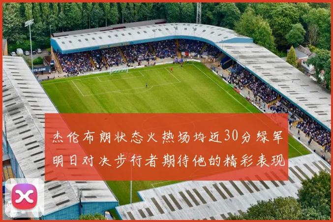 杰伦布朗状态火热场均近30分绿军明日对决步行者期待他的精彩表现