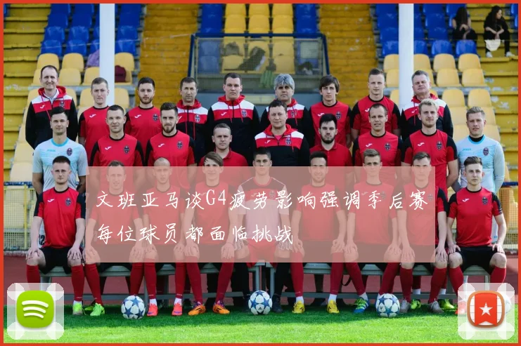 文班亚马谈G4疲劳影响强调季后赛每位球员都面临挑战